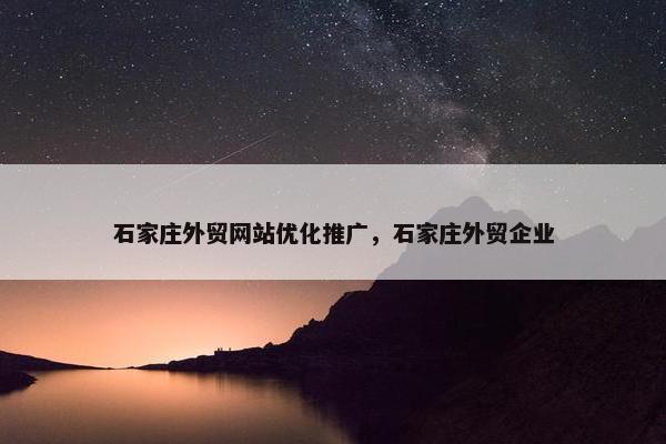 石家庄外贸网站优化推广，石家庄外贸企业
