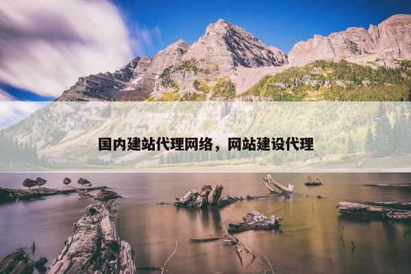 国内建站代理网络，网站建设代理