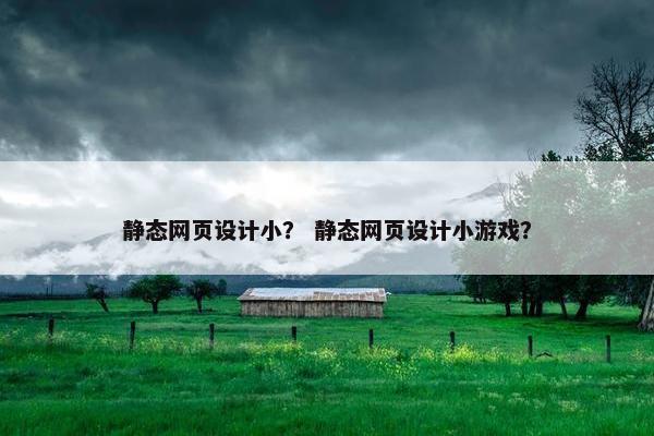静态网页设计小？ 静态网页设计小游戏？