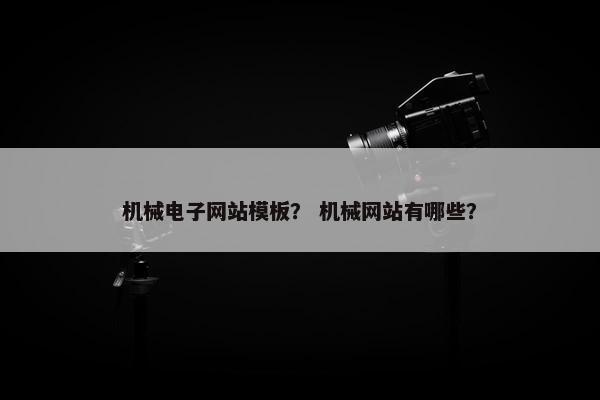 机械电子网站模板？ 机械网站有哪些？