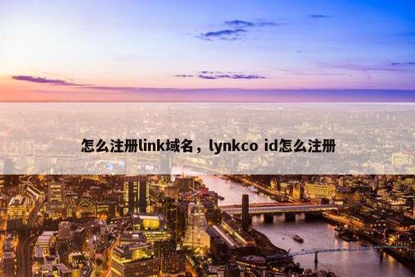 怎么注册link域名，lynkco id怎么注册