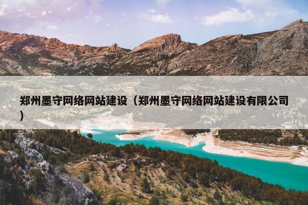郑州墨守网络网站建设（郑州墨守网络网站建设有限公司）