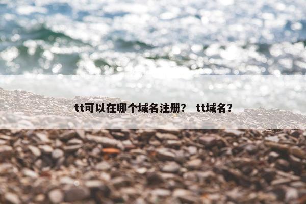 tt可以在哪个域名注册？ tt域名？
