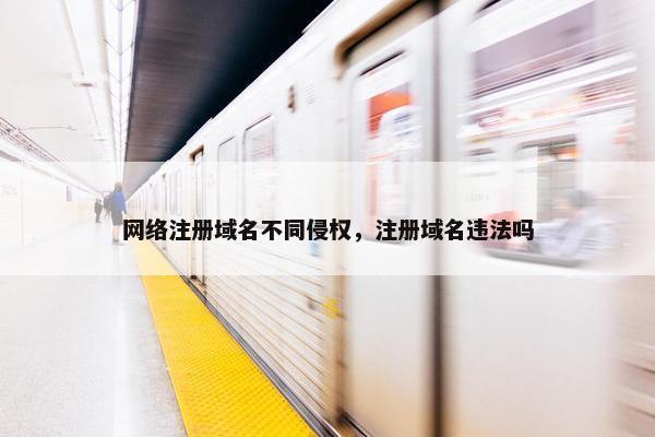 网络注册域名不同侵权，注册域名违法吗