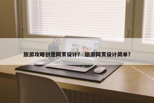 旅游攻略创意网页设计？ 旅游网页设计简单？