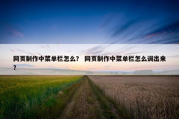 网页制作中菜单栏怎么？ 网页制作中菜单栏怎么调出来？