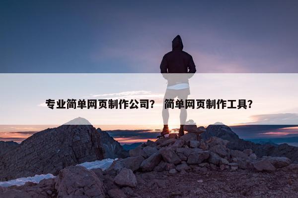 专业简单网页制作公司？ 简单网页制作工具？