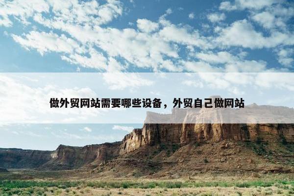 做外贸网站需要哪些设备，外贸自己做网站