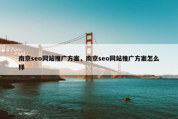 南京seo网站推广方案，南京seo网站推广方案怎么样