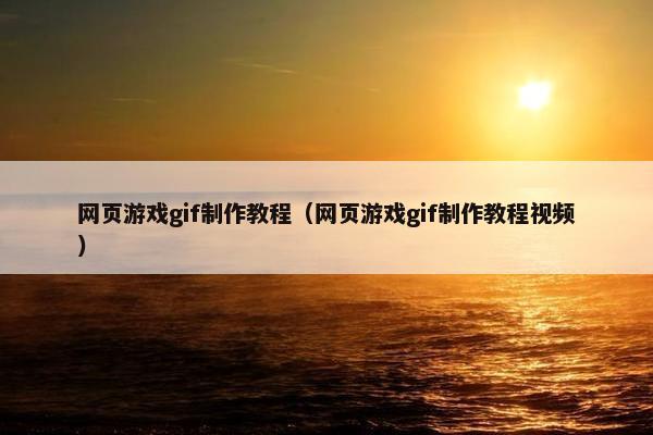 网页游戏gif制作教程（网页游戏gif制作教程视频）
