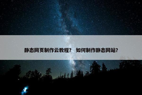 静态网页制作云教程？ 如何制作静态网站？
