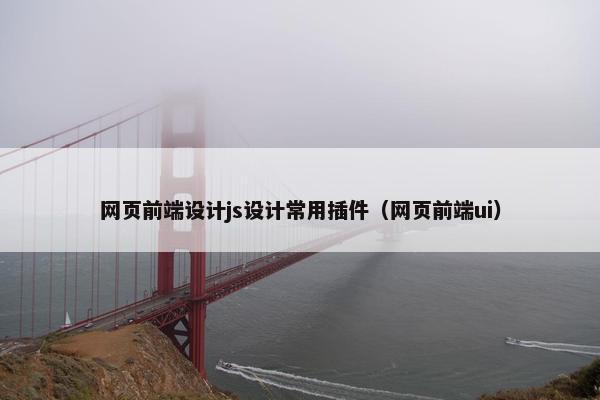 网页前端设计js设计常用插件（网页前端ui）