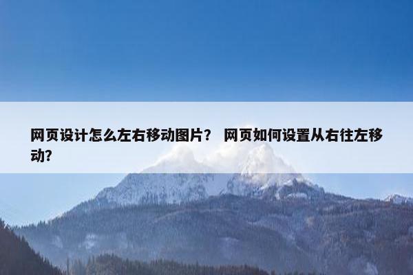 网页设计怎么左右移动图片？ 网页如何设置从右往左移动？