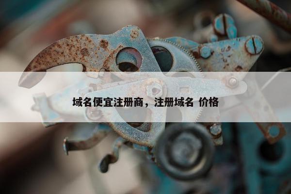 域名便宜注册商，注册域名 价格