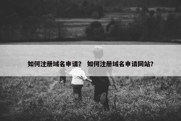 如何注册域名申请？ 如何注册域名申请网站？
