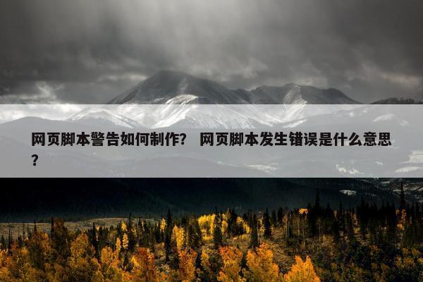网页脚本警告如何制作？ 网页脚本发生错误是什么意思？