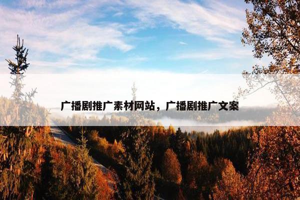 广播剧推广素材网站，广播剧推广文案