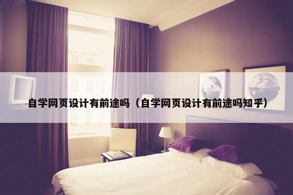 自学网页设计有前途吗（自学网页设计有前途吗知乎）