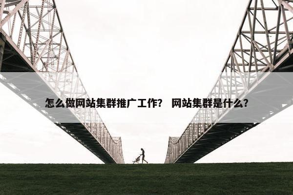 怎么做网站集群推广工作？ 网站集群是什么？