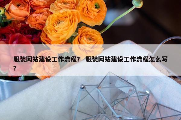 服装网站建设工作流程？ 服装网站建设工作流程怎么写？