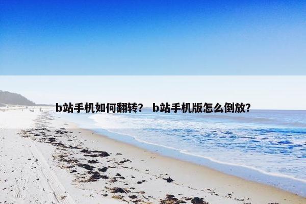 b站手机如何翻转？ b站手机版怎么倒放？