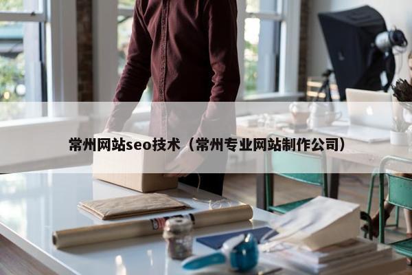 常州网站seo技术（常州专业网站制作公司）