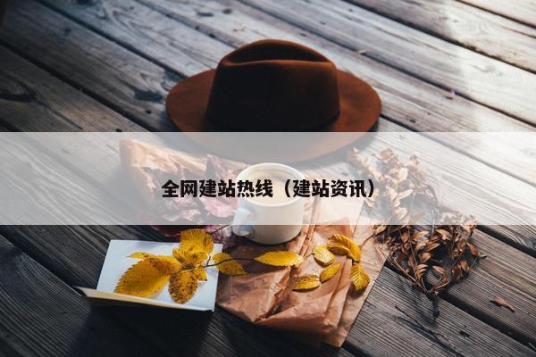 全网建站热线（建站资讯）