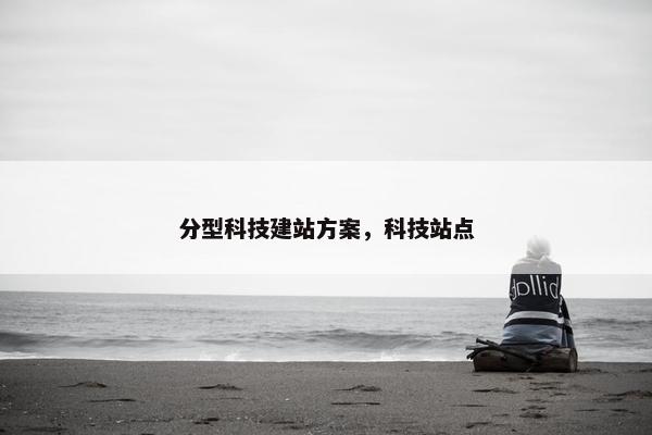 分型科技建站方案，科技站点