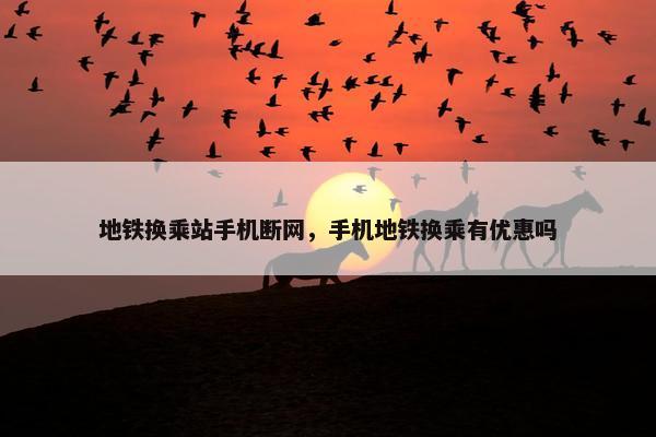 地铁换乘站手机断网，手机地铁换乘有优惠吗