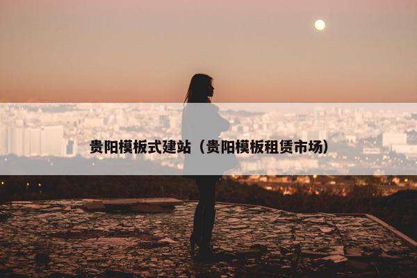 贵阳模板式建站（贵阳模板租赁市场）