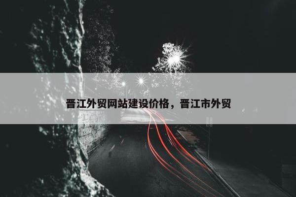晋江外贸网站建设价格，晋江市外贸
