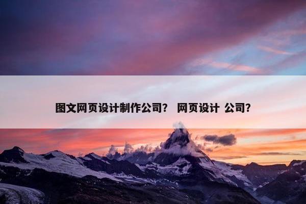 图文网页设计制作公司？ 网页设计 公司？