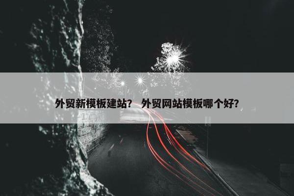 外贸新模板建站？ 外贸网站模板哪个好？