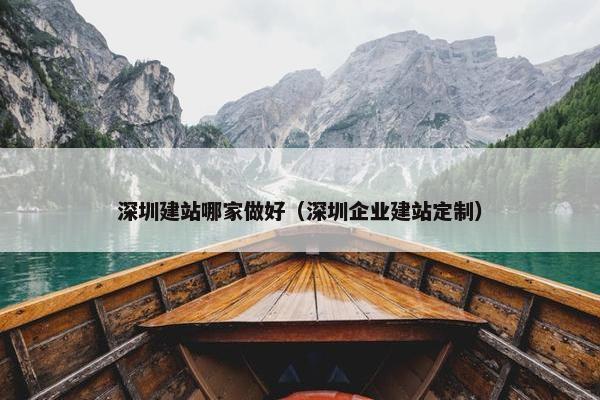 深圳建站哪家做好（深圳企业建站定制）