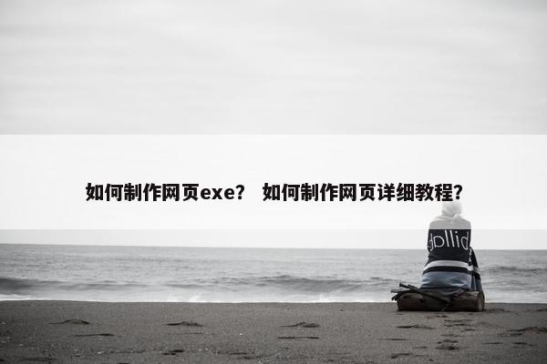 如何制作网页exe？ 如何制作网页详细教程？