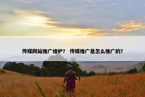 传媒网站推广维护？ 传媒推广是怎么推广的？