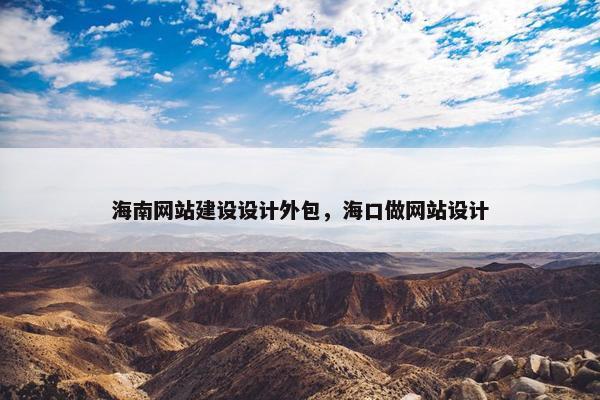 海南网站建设设计外包，海口做网站设计