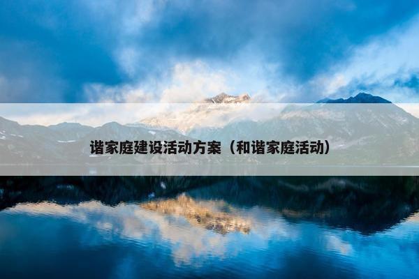 谐家庭建设活动方案（和谐家庭活动）