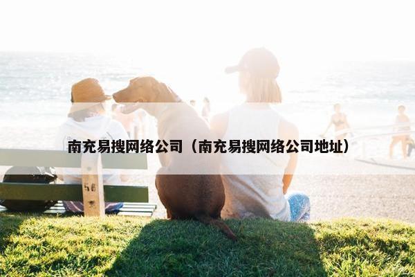 南充易搜网络公司（南充易搜网络公司地址）