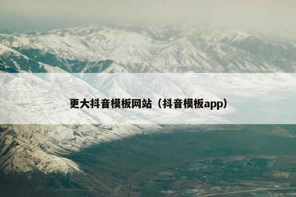 更大抖音模板网站（抖音模板app）