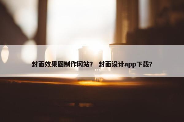 封面效果图制作网站？ 封面设计app下载？