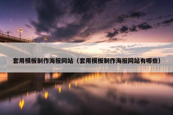 套用模板制作海报网站（套用模板制作海报网站有哪些）