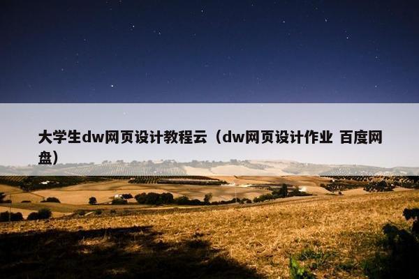 大学生dw网页设计教程云（dw网页设计作业 百度网盘）