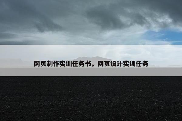 网页制作实训任务书，网页设计实训任务