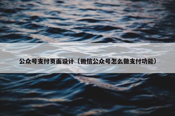 公众号支付页面设计（微信公众号怎么做支付功能）