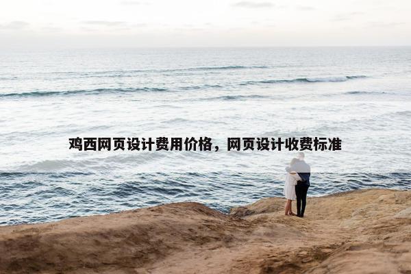 鸡西网页设计费用价格，网页设计收费标准