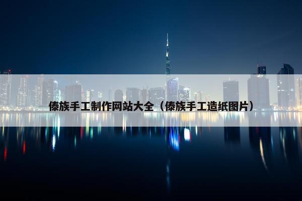 傣族手工制作网站大全（傣族手工造纸图片）