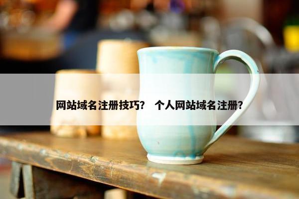 网站域名注册技巧？ 个人网站域名注册？