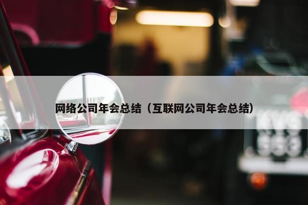 网络公司年会总结（互联网公司年会总结）