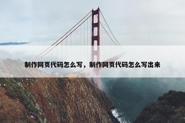 制作网页代码怎么写，制作网页代码怎么写出来